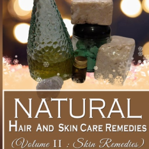 Natural Hair And Skincare Remedies (Volume II: Skin Remedies)